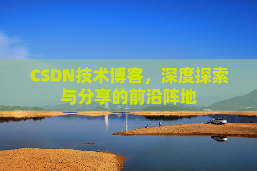CSDN技术博客，深度探索与分享的前沿阵地